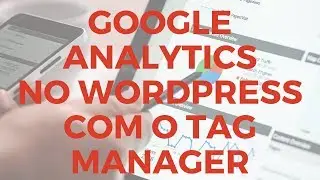 Como Instalar o Google Analytics no site WordPress com o Google Tag Manager