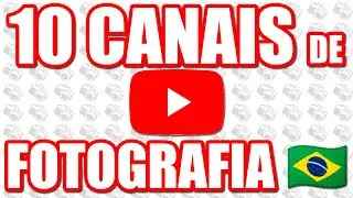 10 Canais (ou mais) de Fotografia 🇧🇷 que você precisa conhecer