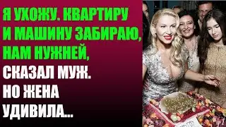 Я ухожу. Квартиру и машину забираю, нам нужней, сказал муж. Но жена удивила...