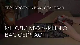 🔥ЕГО МЫСЛИ О ВАС СЕЙЧАС. ЧУВСТВА, ДЕЙСТВИЯ