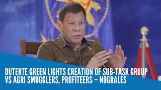 Duterte green lights creation of sub-task group vs agri smugglers, profiteers – Nograles