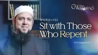 Wisdom #22: Sit with Those Who Repent | 100 Wisdoms w/ Mufti Aasim Rashid