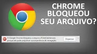 O CHROME BLOQUEOU O ARQUIVO? SAIBA O QUE FAZER.