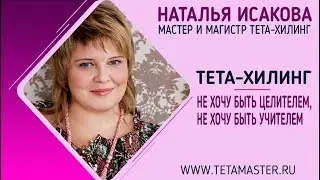 Тета-хилинг. Я не хочу быть целителем, учителем по методике тета-хилинг. [Наталья Исакова]