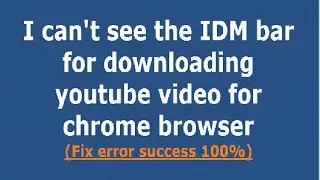 I can't see the IDM bar for downloading youtube video for chrome browser