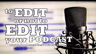 To edit or not to edit your podcast audio