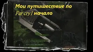 Начало моего путешествие \ Far Cry 1