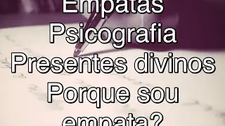 Empatas - Psicografia / presentes divinos / Porque sou Empata?