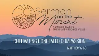 “Cultivating Concealed Compassion” from Sermon on the Mount (Matthew 6:1-3)