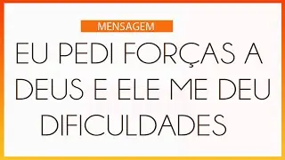 EU PEDI FORÇAS A DEUS E ELE ME DEU DIFICULDADES