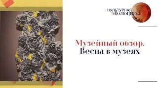 Музейный обзор. Весна в музеях. Эфир программы 