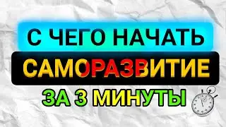 С ЧЕГО НАЧАТЬ САМОРАЗВИТИЕ ЗА 3 МИНУТЫ