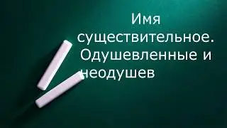 Изучаем русский язык. Части речи 2 часть. Одушевленные и неодушевленные существительные