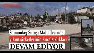 Samandağ Sutaşı Mahallesi'nde yıkım şirketlerinin kuralsızlıkları devam ediyor.