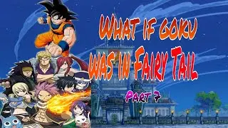 WHAT IF GOKU WAS IN FAIRY TAIL [] PART 7