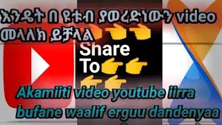 እንዴት በ YouTube ያፈረድነዉን video ለሰዉ መላላክ ይቻላል akamitti video youtube iirra bufane namaf ergu dandenyaa