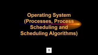 Operating System (Processes, Process Scheduling, and Scheduling Algorithms)