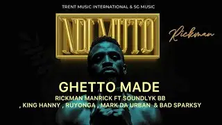 GHETTO MADE - Rickman Manrick ft Soundlyk BB , King Hanny , Ruyonga , Mark Da Urban & Bad Sparksy