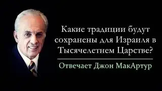 Какие традиции будут в Израиле в Тысячелетнем Царстве? (Джон МакАртур)