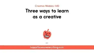 Three ways to learn as a creative (Creative Nibbles #40)