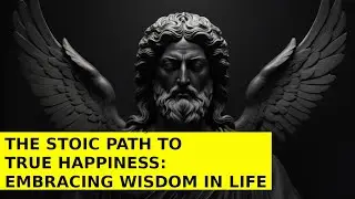 The Stoic Path to True Happiness: Embracing Wisdom in Life