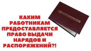 ✅КАКИМ РАБОТНИКАМ ПРЕДОСТАВЛЯЕТСЯ ПРАВО ВЫДАЧИ НАРЯДОВ И РАСПОРЯЖЕНИЙ?!