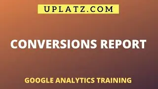 Conversions Report | Google Analytics Training | Uplatz