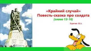 13_16 главы. Повесть-сказка про солдата "Крайний - случай".  Туричин Илья Афроимович