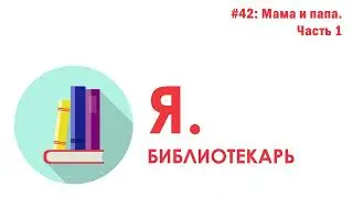 Я.библиотекарь - #42: Мама и папа. Часть 1