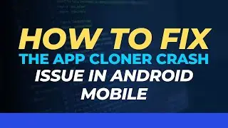 How to fix the app cloner crash issue in Android mobile