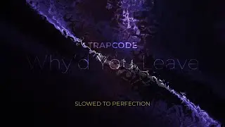 Trapcode - Why'd You Leave (Slowed to Perfection)