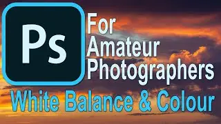 018 Photoshop for Amateur Photographers  - White Balance & Colour