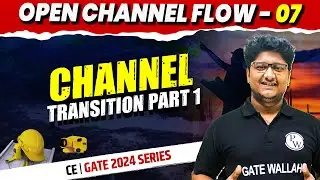 Open Channel Flow 07 | Channel Transition Part 1 | CE | Gate 2024 Series