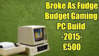 The Broke As Fudge - Budget Gaming Pc Build - 2015 - £500