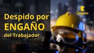 Despido Justificado por ENGAÑO del Trabajador. Causa de Terminación de Relación de Trabajo.