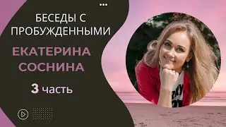 Беседы с пробужденными. Екатерина Соснина. 3 часть.