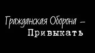 Гражданская Оборона - Привыкать
