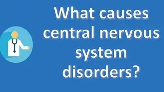 What causes central nervous system disorders ? | Best Health FAQ Channel