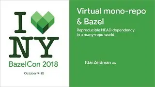 BazelCon 2018 Day 1: Virtual Mono-Repo & Bazel