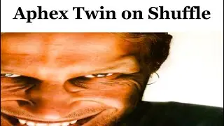 Listening to Aphex Twin on Shuffle Be Like