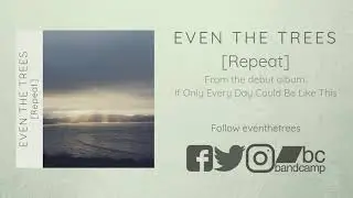 Even the Trees - [Repeat] [Official Stream]