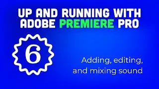 Up and running with Adobe Premiere Pro: 06 Adding, editing, and mixing sound