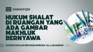 Hukum Shalat di Ruangan yang Ada Gambar Makhluk Bernyawanya - Syaikh Shalih bin Muhammad Al-Luhaidan