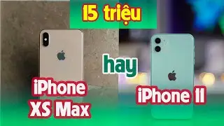 15 triệu chọn iPhone 11 hay iPhone Xs Max: Màn hình hay tất cả?