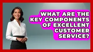 What Are the Key Components of Excellent Customer Service? | Customer Support Coach