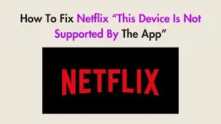 How To Fix Netflix “This Device Is Not Supported By The App”