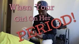 WHEN YOUR GIRL ON HER PERIOD || #SOLZA