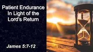 Patient Endurance In Light of the Lord's Return | James 5:7-12 May 17,  2026