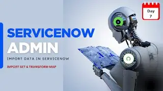 Day 7 | Load Data in ServiceNow | Import Set & Transform Map | Real-Time Admin Scenario