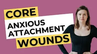 Understanding Core Wounds of Anxious Attachment